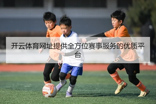 开云体育网址提供全方位赛事服务的优质平台