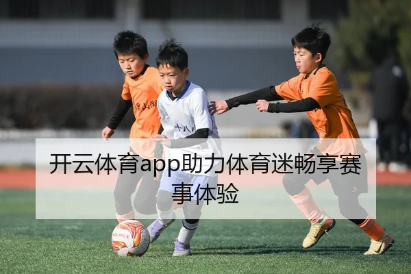 开云体育app助力体育迷畅享赛事体验
