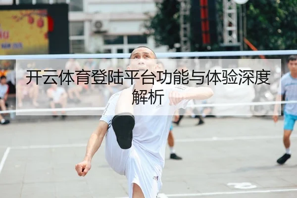 开云体育登陆平台功能与体验深度解析