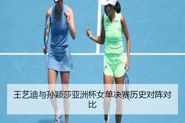 王艺迪与孙颖莎亚洲杯女单决赛历史对阵对比
