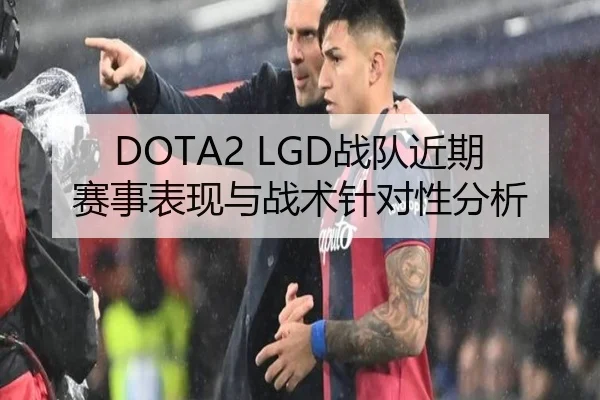DOTA2 LGD战队近期赛事表现与战术针对性分析