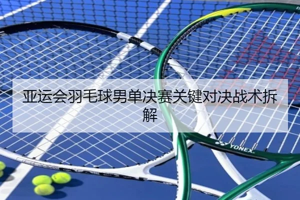 亚运会羽毛球男单决赛关键对决战术拆解